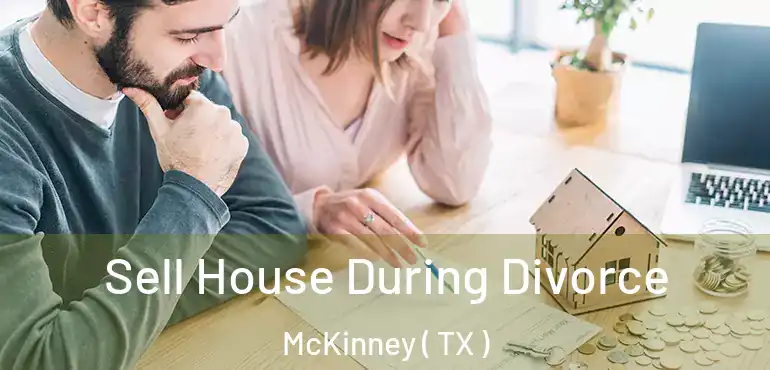  Sell House During Divorce McKinney ( TX )