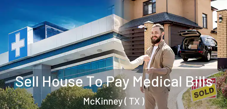  Sell House To Pay Medical Bills McKinney ( TX )